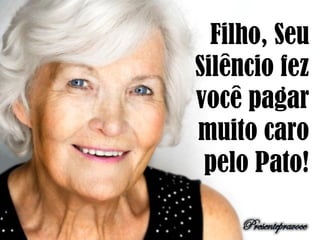 Filho, Seu
Silêncio fez
você pagar
muito caro
pelo Pato!
 