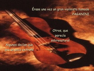 Érase una vez un gran violinista llamado PAGANINI Algunos decían que era un poco extraño Otros, que parecía sobrenatural 