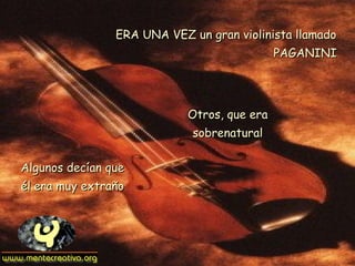 ERA UNA VEZ un gran violinista llamado
                                             PAGANINI




                            Otros, que era
                             sobrenatural

Algunos decían que
él era muy extraño
 