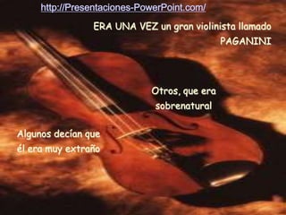 http://Presentaciones-PowerPoint.com/
                ERA UNA VEZ un gran violinista llamado
                                              PAGANINI




                             Otros, que era
                              sobrenatural

Algunos decían que
él era muy extraño
 