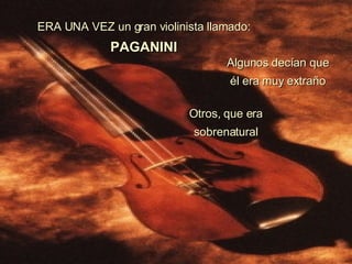 ERA UNA VEZ un gran violinista llamado:   PAGANINI Algunos decían que él era muy extraño Otros, que era sobrenatural 
