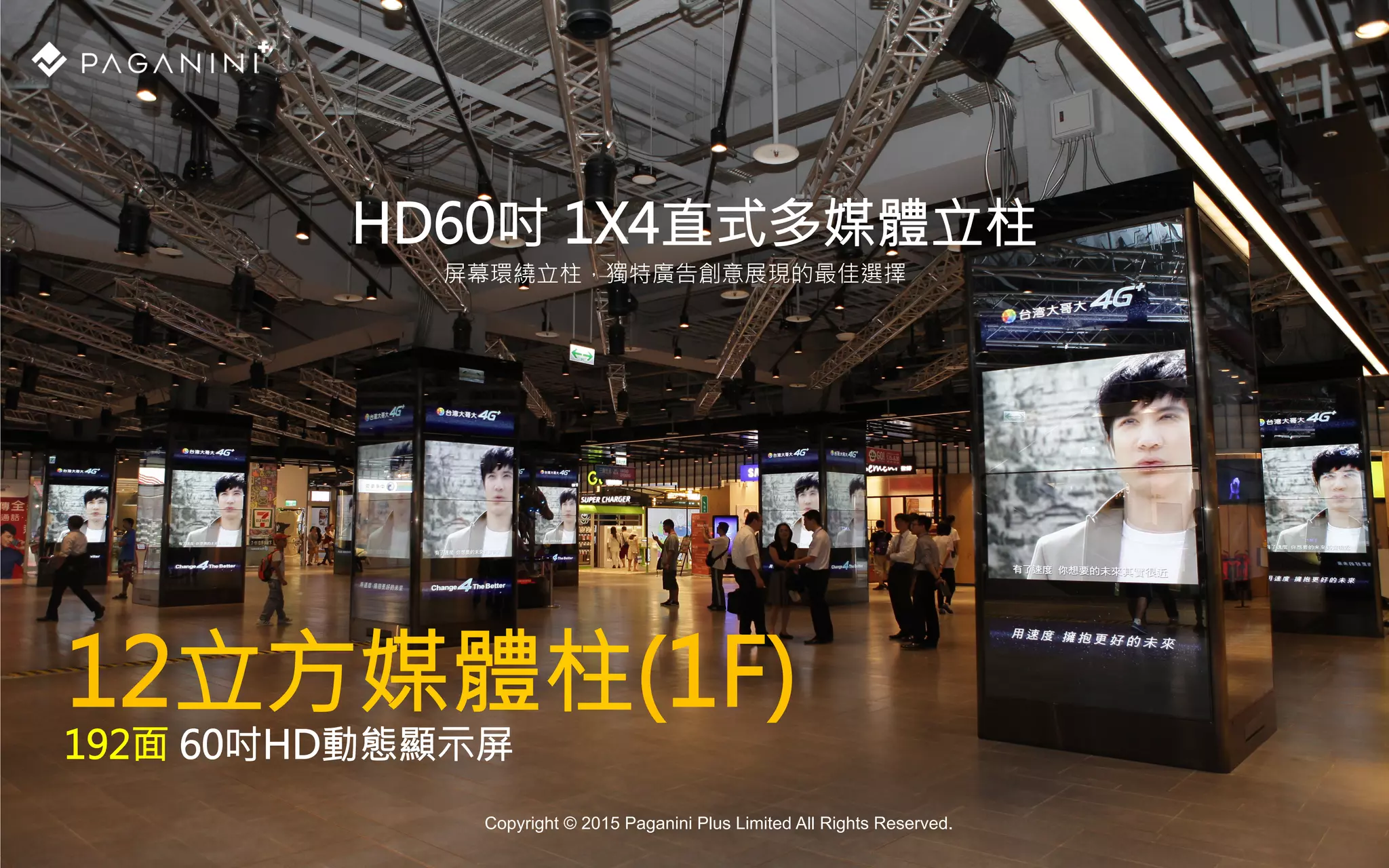 HD60吋 1X4直式多媒體立柱

屏幕環繞立柱，獨特廣告創意展現的最佳選擇
12立方媒體柱(1F)
192面 60吋HD動態顯示屏
Copyright © 2015 Paganini Plus Limited All Rights Reserved.
 