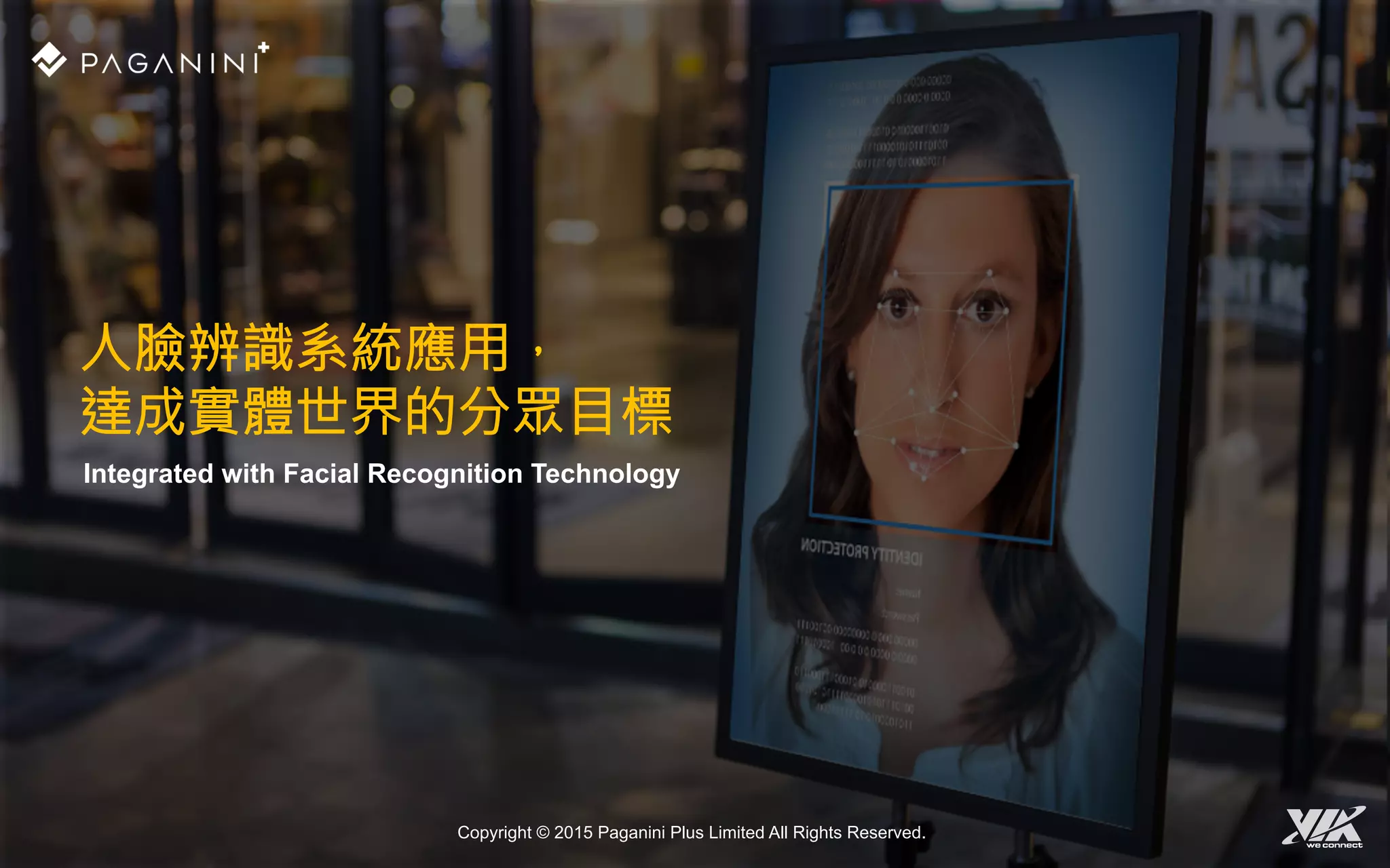 Integrated with Facial Recognition Technology
人臉辨識系統應用，
達成實體世界的分眾目標
Copyright © 2015 Paganini Plus Limited All Rights Reserved.
 