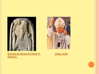 Estrela de Shamshi-Adad V. Papa João
Paulo II
 