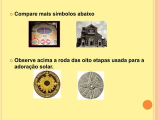   Compare mais símbolos abaixo




   Observe acima a roda das oito etapas usada para a
    adoração solar.
 