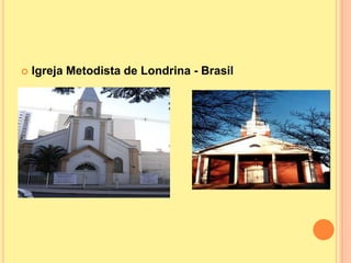    Igreja Metodista de Londrina - Brasil




                                Igreja Metodista
 