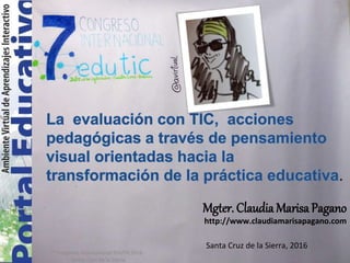 Mgter. Claudia Marisa Pagano
http://www.claudiamarisapagano.com
Santa Cruz de la Sierra, 2016
.
7° Congreso Internacional EDUTIC2016 -
Santa Cruz de la Sierra
 
