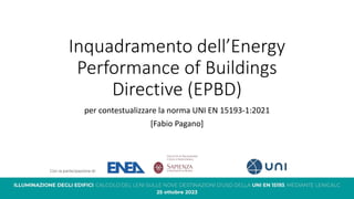 Inquadramento dell’Energy
Performance of Buildings
Directive (EPBD)
per contestualizzare la norma UNI EN 15193-1:2021
[Fabio Pagano]
 