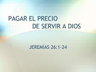 PAGAR EL PRECIO  DE SERVIR A DIOS JEREMÍAS 26:1-24 
