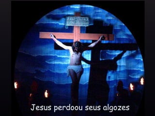Jesus perdoou seus algozes