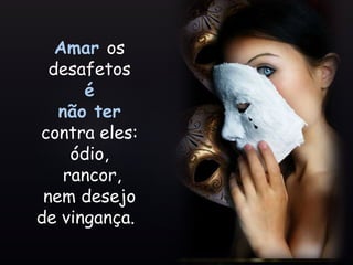 Amar os
desafetos
é
não ter
contra eles:
ódio,
rancor,
nem desejo
de vingança.