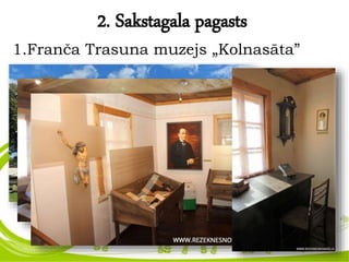 2. Sakstagala pagasts
1.Franča Trasuna muzejs „Kolnasāta”
 