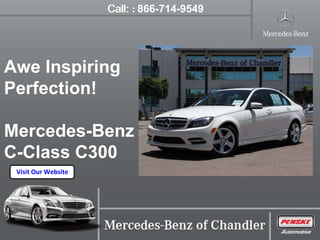 The new Mercedes-Benz C-Class C300 is available at Mercedes-Benz of Chandler located in Chandler, AZ. Find new and used Mercedes-Benz vehicles. Visit Our Website Call:  :  866-714-9549 Awe Inspiring  Perfection! Mercedes-Benz  C-Class C300 