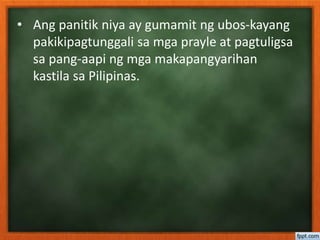 • Ang panitik niya ay gumamit ng ubos-kayang
pakikipagtunggali sa mga prayle at pagtuligsa
sa pang-aapi ng mga makapangyarihan
kastila sa Pilipinas.
 