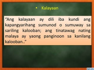 • Kalayaan
“Ang kalayaan ay dili iba kundi ang
kapangyarihang sumunod o sumuway sa
sariling kalooban; ang tinatawag nating
malaya ay yaong panginoon sa kanilang
kalooban..”
 