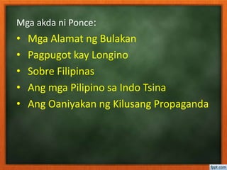 Mga akda ni Ponce:
• Mga Alamat ng Bulakan
• Pagpugot kay Longino
• Sobre Filipinas
• Ang mga Pilipino sa Indo Tsina
• Ang Oaniyakan ng Kilusang Propaganda
 
