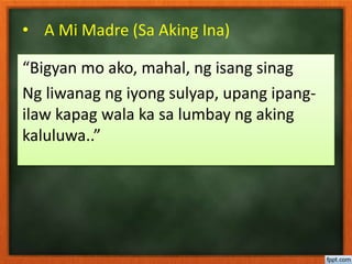 • A Mi Madre (Sa Aking Ina)
“Bigyan mo ako, mahal, ng isang sinag
Ng liwanag ng iyong sulyap, upang ipang-
ilaw kapag wala ka sa lumbay ng aking
kaluluwa..”
 