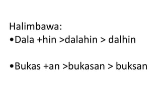 Halimbawa:
•Dala +hin >dalahin > dalhin
•Bukas +an >bukasan > buksan
 