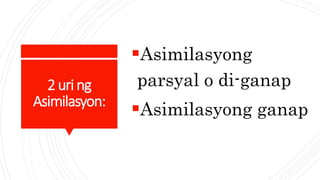 2uri ng
Asimilasyon:
Asimilasyong
parsyal o di-ganap
Asimilasyong ganap
 