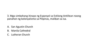 3. Mga simbahang itinayo ng Espanyol sa Estilong Antillean noong
panahon ng kolonyalismo sa Pilipinas, maliban sa isa.
A. San Agustin Church
B. Manila Cathedral
C. Lutheran Church
 