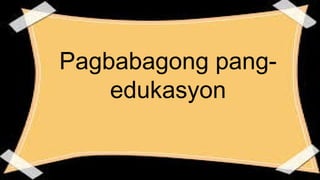 Pagbabagong pang-
edukasyon
 