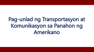 Pag-unlad ng Transportasyon at
Komunikasyon sa Panahon ng
Amerikano
 
