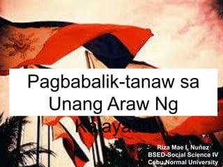 Pagbabalik-tanaw sa
Unang Araw Ng
Kalayaan
Riza Mae I. Nuñez
BSED-Social Science IV
Cebu Normal University
 