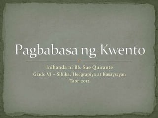 Inihanda ni Bb. Sue Quirante
Grado VI – Sibika, Heograpiya at Kasaysayan
                 Taon 2012
 