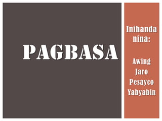 Inihanda
nina:

PAGBASA

Awing
Jaro
Pesayco
Yabyabin

 