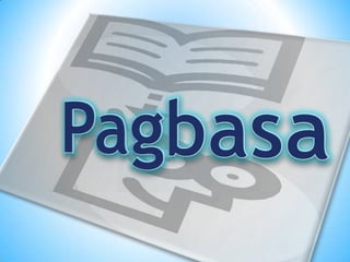 Pagbasa
Ang Pagbasa ay isa sa apat na kasanayang pangwika.
Ito ay pagkilala at pagkuha ng mga ideya at kaisipan sa mga
nak...