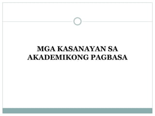 MGA KASANAYAN SA 
AKADEMIKONG PAGBASA 
 