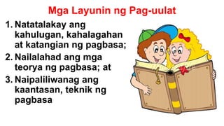 Mga Layunin ng Pag-uulat
1. Natatalakay ang
kahulugan, kahalagahan
at katangian ng pagbasa;
2. Nailalahad ang mga
teorya ng pagbasa; at
3. Naipaliliwanag ang
kaantasan, teknik ng
pagbasa
 