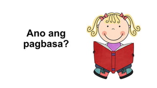Ano ang
pagbasa?
 