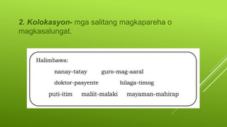 2. Kolokasyon- mga salitang magkapareha o
magkasalungat.
 
