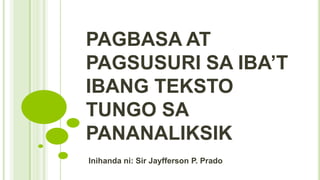 PAGBASA AT
PAGSUSURI SA IBA’T
IBANG TEKSTO
TUNGO SA
PANANALIKSIK
Inihanda ni: Sir Jayfferson P. Prado
 