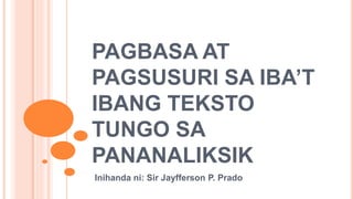 PAGBASA AT
PAGSUSURI SA IBA’T
IBANG TEKSTO
TUNGO SA
PANANALIKSIK
Inihanda ni: Sir Jayfferson P. Prado
 