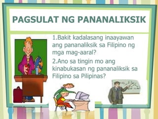 PAGSULAT NG PANANALIKSIK
• 1.Bakit kadalasang inaayawan
ang pananaliksik sa Filipino ng
mga mag-aaral?
• 2.Ano sa tingin mo ang
kinabukasan ng pananaliksik sa
Filipino sa Pilipinas?
 