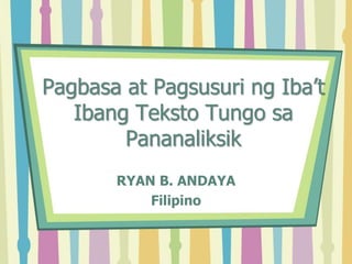 Pagbasa at Pagsusuri ng Iba’t
Ibang Teksto Tungo sa
Pananaliksik
RYAN B. ANDAYA
Filipino
 