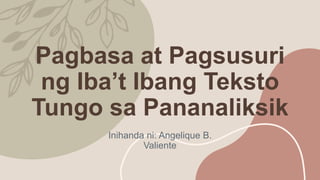 Pagbasa at Pagsusuri
ng Iba’t Ibang Teksto
Tungo sa Pananaliksik
Inihanda ni: Angelique B.
Valiente
 
