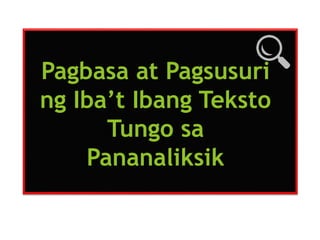 Pagbasa at Pagsusuri
ng Iba’t Ibang Teksto
Tungo sa
Pananaliksik
 