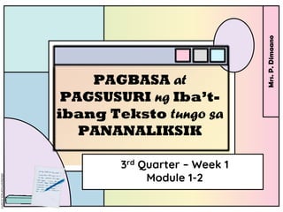 3rd Quarter – Week 1
Module 1-2
PAGBASA at
PAGSUSURI ng Iba’t-
ibang Teksto tungo sa
PANANALIKSIK
Mrs.
P.
Dimaano
 