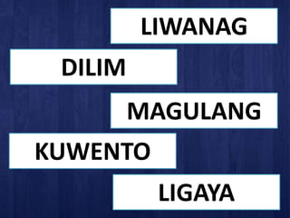 LIWANAG
DILIM
MAGULANG
KUWENTO
LIGAYA
 