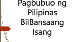 Pagbubuo ng
Pilipinas
BilBansaang
Isang
 