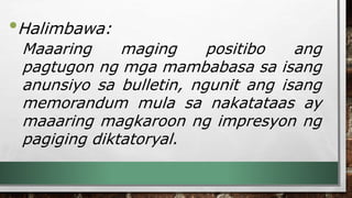 •Halimbawa:
Maaaring maging positibo ang
pagtugon ng mga mambabasa sa isang
anunsiyo sa bulletin, ngunit ang isang
memorandum mula sa nakatataas ay
maaaring magkaroon ng impresyon ng
pagiging diktatoryal.
 