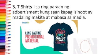3. T-Shirts- Isa ring paraan ng
adbertisment kung saan kapag isinoot ay
madaling makita at mabasa sa madla.
 