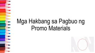 Mga Hakbang sa Pagbuo ng
Promo Materials
 