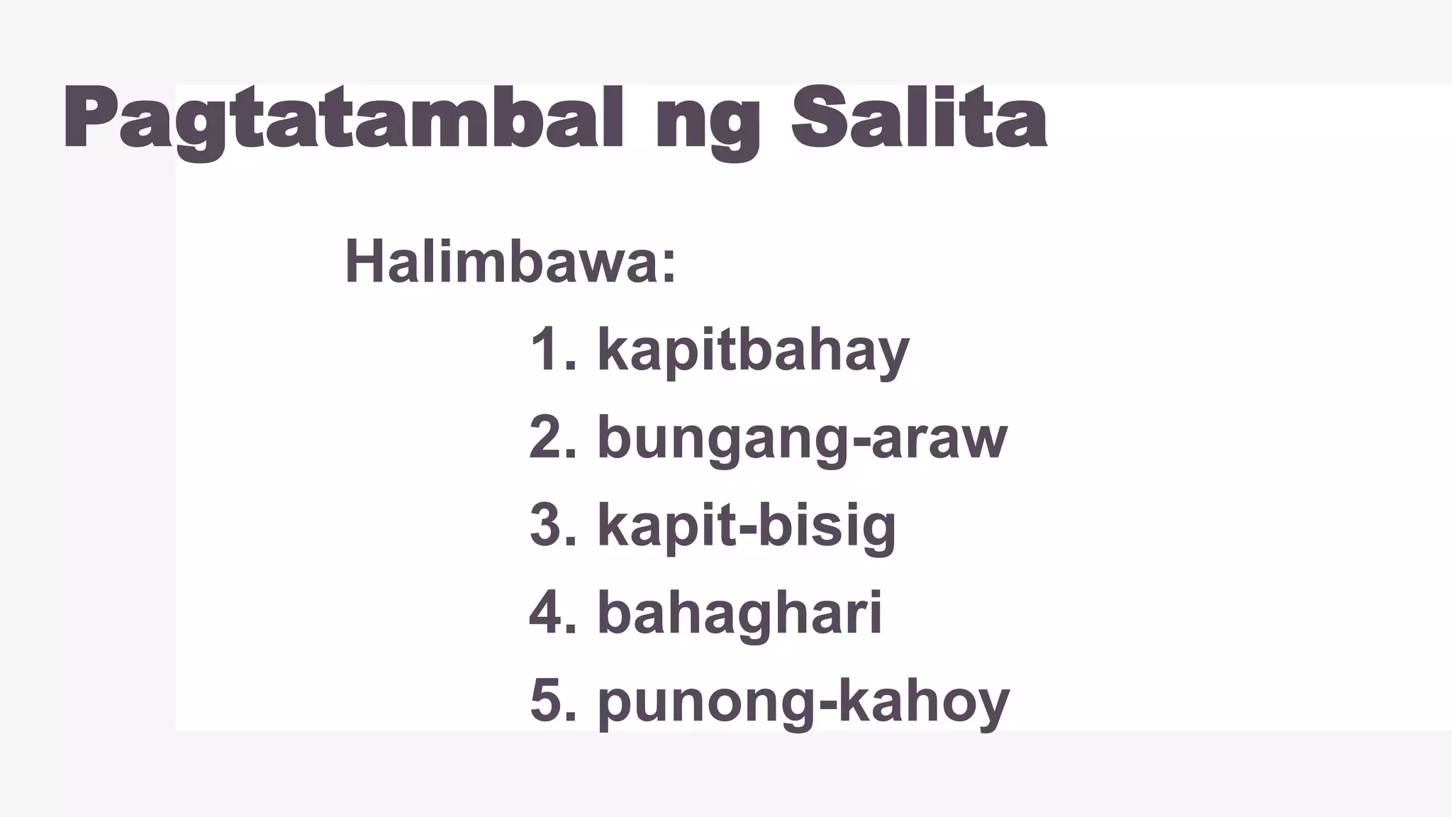 Pagtatambal ng Salita
Halimbawa:
1. kapitbahay
2. bungang-araw
3. kapit-bisig
4. bahaghari
5. punong-kahoy