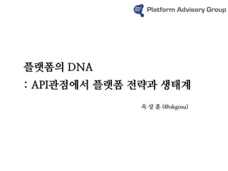 플랫폼의 DNA
: API관점에서 플랫폼 전략과 생태계
              옥 상 훈 (@okgosu)
 
