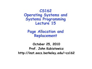 CS162
Operating Systems and
Systems Programming
Lecture 15
Page Allocation and
Replacement
October 25, 2010
Prof. John Kubiatowicz
http://inst.eecs.berkeley.edu/~cs162
 