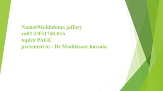 Name#Mukhdoma jaffary
roll# 23011760-016
topic# PAGE
presented to : Dr Muddassar hussain
 